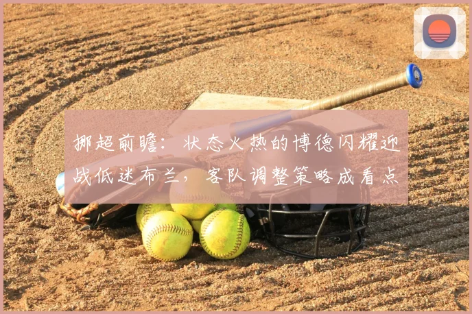 挪超前瞻:状态火热的博德闪耀迎战低迷布兰,客队调整策略成看点