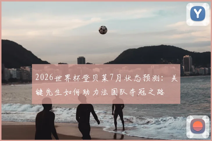 2026世界杯登贝莱7月状态预测:关键先生如何助力法国队夺冠之路