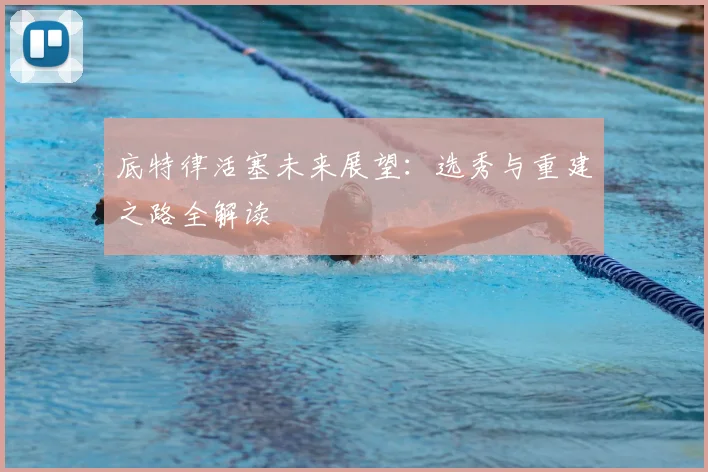 底特律活塞未来展望:选秀与重建之路全解读