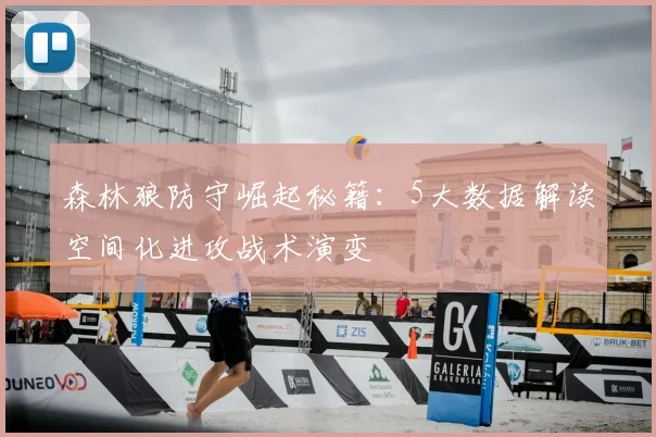 森林狼防守崛起秘籍:5大数据解读空间化进攻战术演变