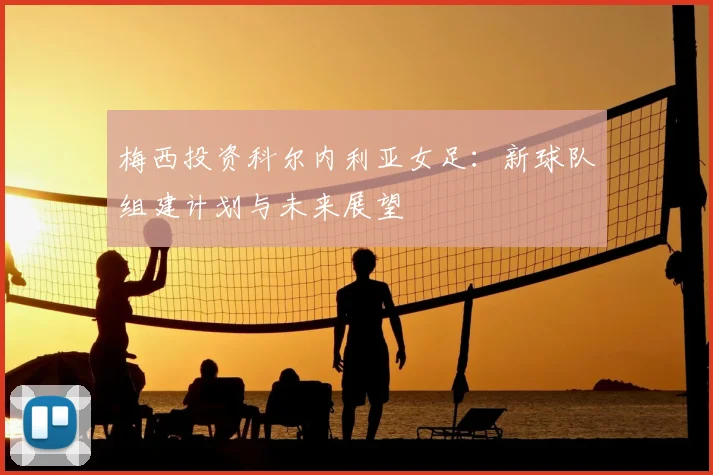 梅西投资科尔内利亚女足:新球队组建计划与未来展望