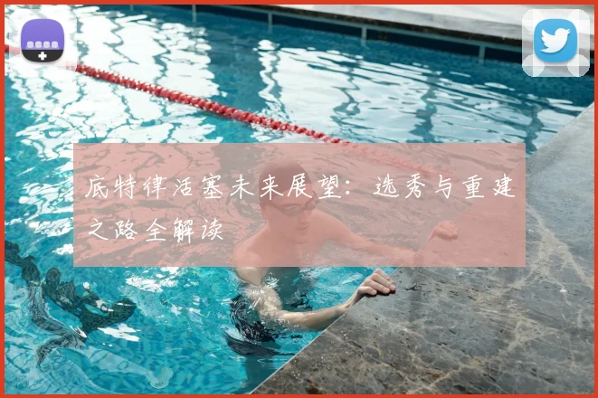 底特律活塞未来展望:选秀与重建之路全解读